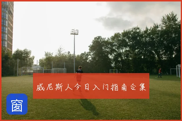 威尼斯人今日入门指南合集